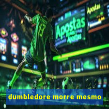 dumbledore morre mesmo